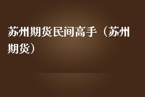 苏州期货民间高手（苏州 期货）