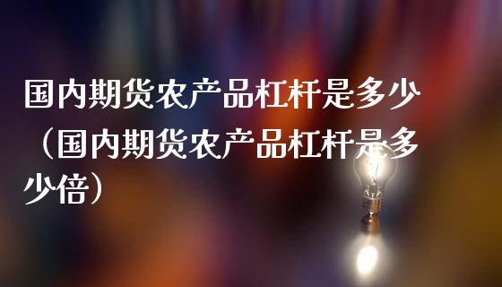 国内期货农产品杠杆是多少（国内期货农产品杠杆是多少倍）