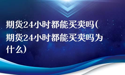 期货24小时都能买卖吗(期货24小时都能买卖吗为什么)