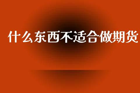 什么东西不适合做期货