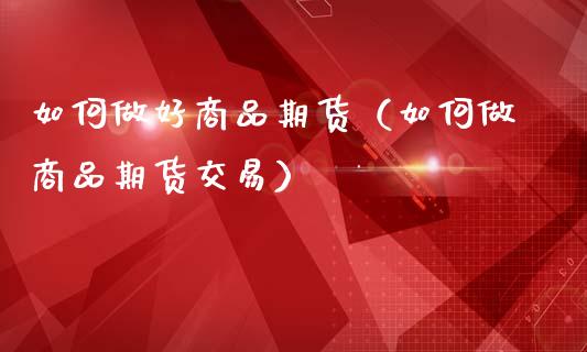 如何做好商品期货（如何做商品期货交易）