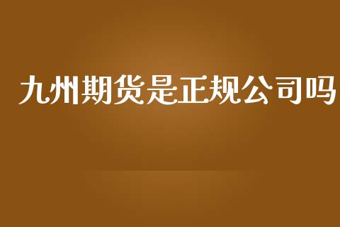 九州期货是正规公司吗
