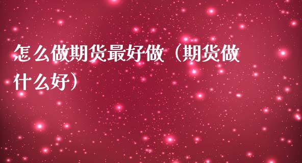 怎么做期货最好做（期货做什么好）
