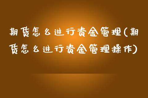 期货怎么进行资金管理(期货怎么进行资金管理操作)