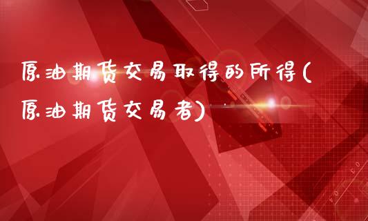 原油期货交易取得的所得(原油期货交易者)