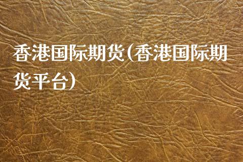 香港国际期货(香港国际期货平台)
