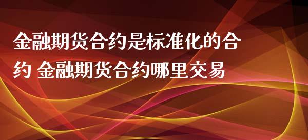 金融期货合约是标准化的合约 金融期货合约哪里交易_内盘期货_第1张_宇龙理财网 金融期货合约是标准化的合约 金融期货合约哪里交易_https://www.dglong8.com_内盘期货_第1张