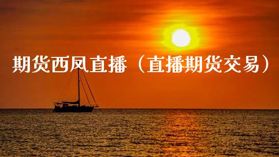 期货西凤直播（直播期货交易）