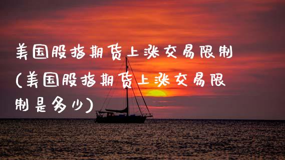 美国股指期货上涨交易限制(美国股指期货上涨交易限制是多少)