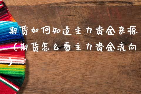 期货如何知道主力资金来源（期货怎么看主力资金流向）