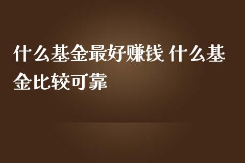 什么基金最好赚钱 什么基金比较可靠
