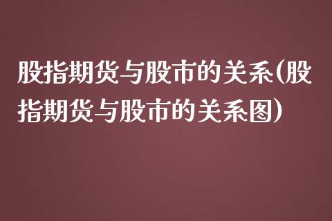 股指期货与股市的关系(股指期货与股市的关系图)