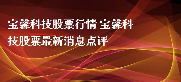 宝馨科技股票行情 宝馨科技股票最新消息点评