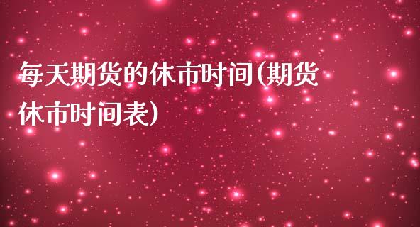 每天期货的休市时间(期货休市时间表)
