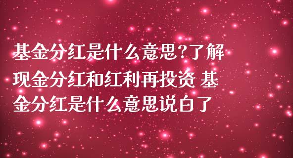 基金分红是什么意思?了解现金分红和红利再投资 基金分红是什么意思说白了