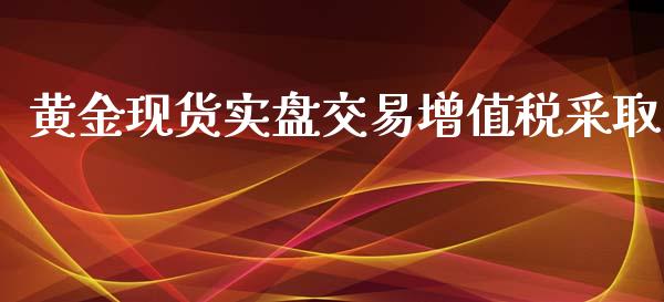 黄金现货实盘交易增值税采取