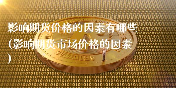 影响期货价格的因素有哪些(影响期货市场价格的因素)_期货理财_第1张_宇龙理财网 影响期货价格的因素有哪些(影响期货市场价格的因素)_https://www.dglong8.com_期货理财_第1张