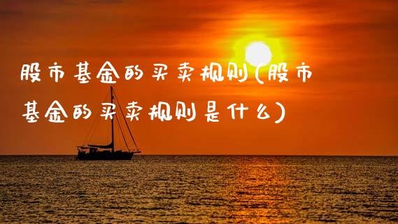 股市基金的买卖规则(股市基金的买卖规则是什么)
