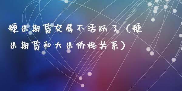 粳米期货交易不活跃了（粳米期货和大米价格关系）