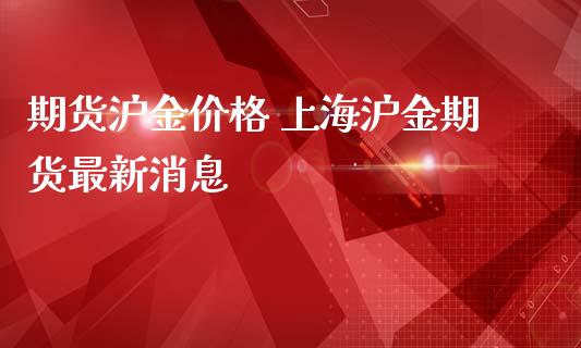 期货沪金价格 上海沪金期货最新消息