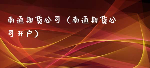 南通期货公司（南通期货公司开户）