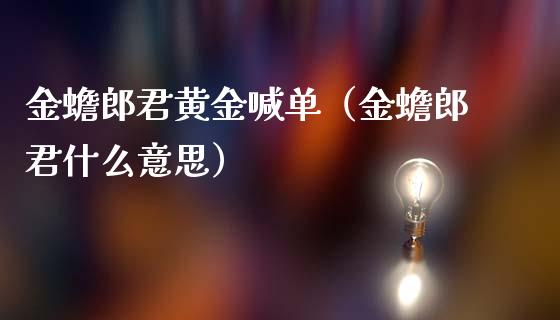 金蟾郎君黄金喊单（金蟾郎君什么意思）