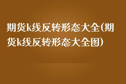 期货k线反转形态大全(期货k线反转形态大全图)