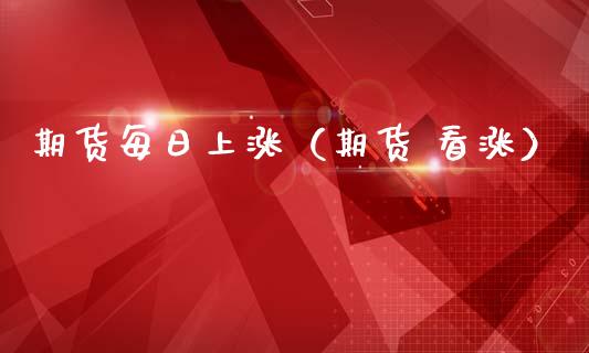 期货每日上涨（期货 看涨）