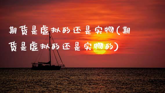 期货是虚拟的还是实物(期货是虚拟的还是实物的)