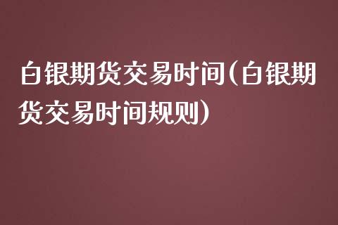 白银期货交易时间(白银期货交易时间规则)_https://www.dglong8.com_期货理财_第1张