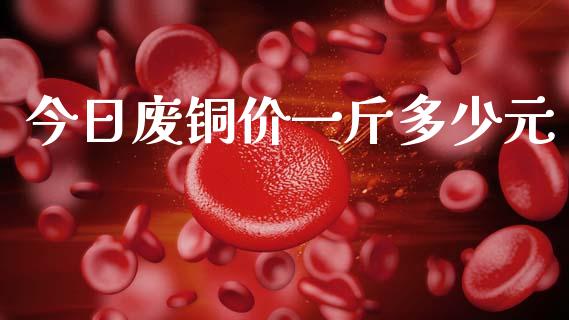 今日废铜价一斤多少元