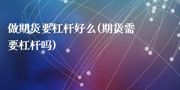 做期货要杠杆好么(期货需要杠杆吗)