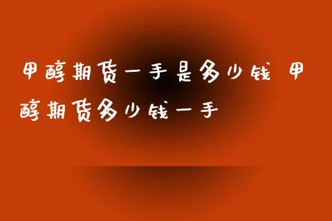 甲醇期货一手是多少钱 甲醇期货多少钱一手