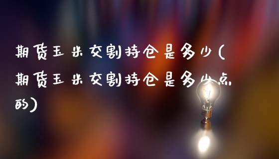 期货玉米交割持仓是多少(期货玉米交割持仓是多少点的)