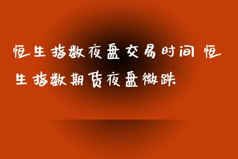 恒生指数夜盘交易时间 恒生指数期货夜盘微跌