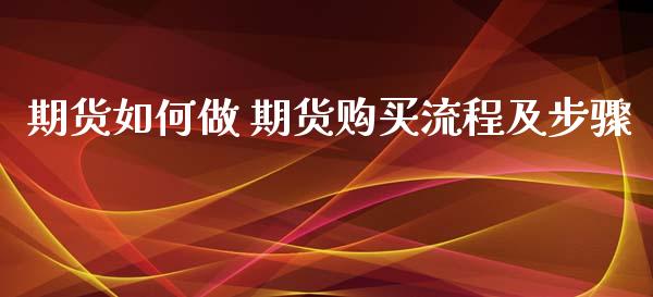期货如何做 期货购买流程及步骤