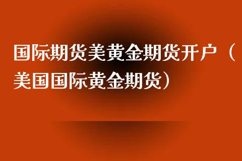 国际期货美黄金期货开户（美国国际黄金期货）