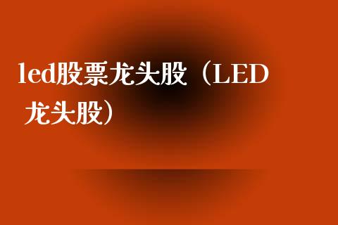 led股票龙头股（LED 龙头股）