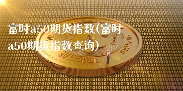 富时a50期货指数(富时a50期货指数查询)_期货理财_第1张_宇龙理财网 富时a50期货指数(富时a50期货指数查询)_https://www.dglong8.com_期货理财_第1张