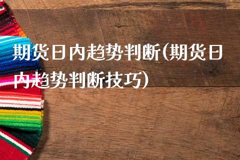 期货日内趋势判断(期货日内趋势判断技巧)