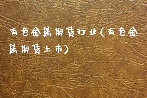 有色金属期货行业(有色金属期货上市)