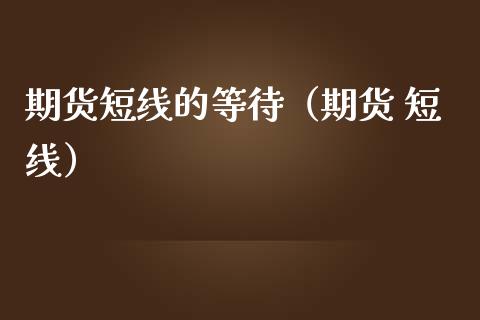 期货短线的等待（期货 短线）