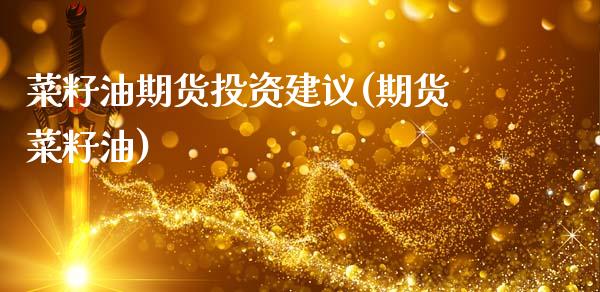 菜籽油期货投资建议(期货菜籽油)