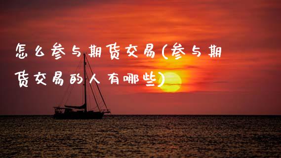 怎么参与期货交易(参与期货交易的人有哪些)