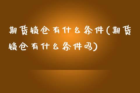 期货锁仓有什么条件(期货锁仓有什么条件吗)