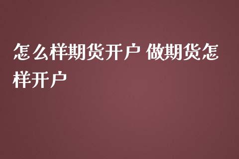 怎么样期货开户 做期货怎样开户