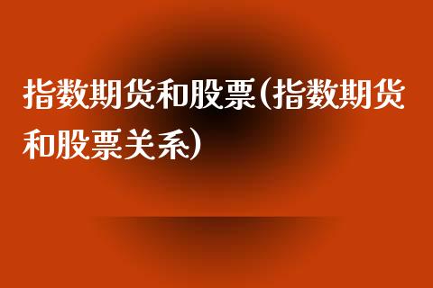 指数期货和股票(指数期货和股票关系)
