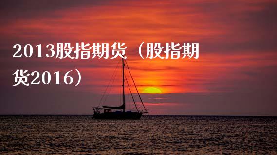 2013股指期货（股指期货2016）_https://www.dglong8.com_期货直播_第1张
