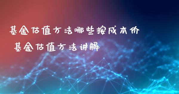 基金估值方法哪些按成本价 基金估值方法讲解