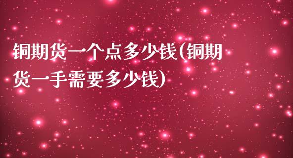 铜期货一个点多少钱(铜期货一手需要多少钱)
